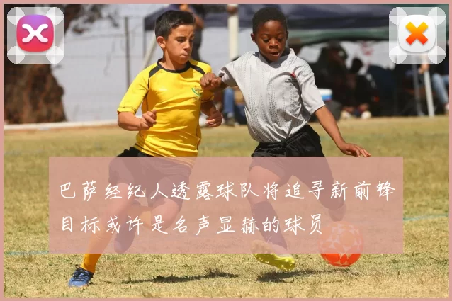 巴萨经纪人透露球队将追寻新前锋目标或许是名声显赫的球员