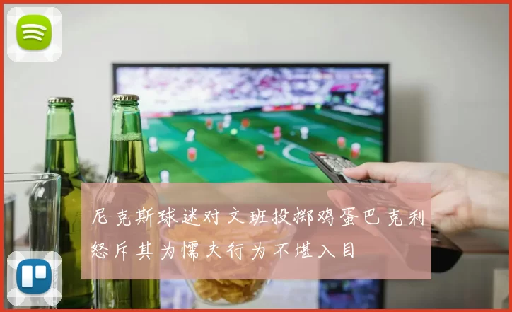 尼克斯球迷对文班投掷鸡蛋巴克利怒斥其为懦夫行为不堪入目