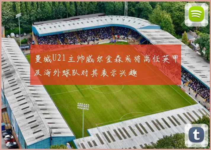 曼城U21主帅威尔金森或将离任英甲及海外球队对其表示兴趣