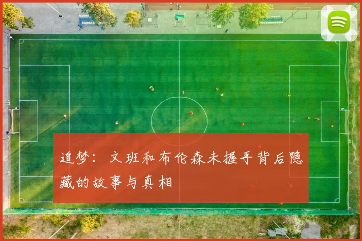 追梦：文班和布伦森未握手背后隐藏的故事与真相