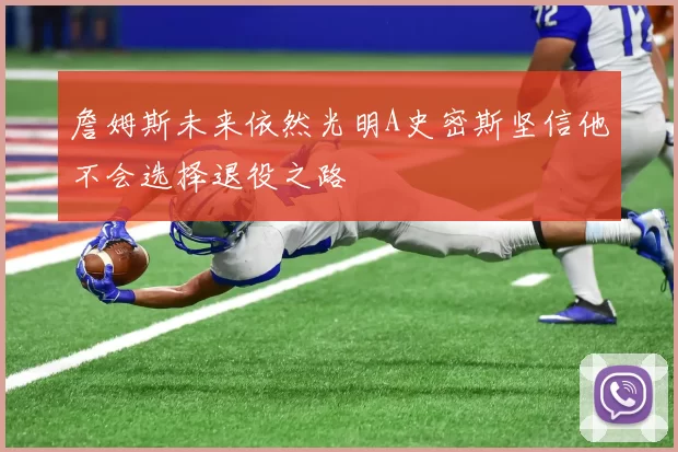 詹姆斯未来依然光明A史密斯坚信他不会选择退役之路