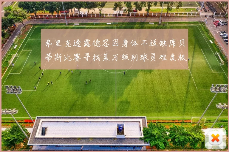 弗里克透露德容因身体不适缺席贝蒂斯比赛寻找莱万级别球员难度极大