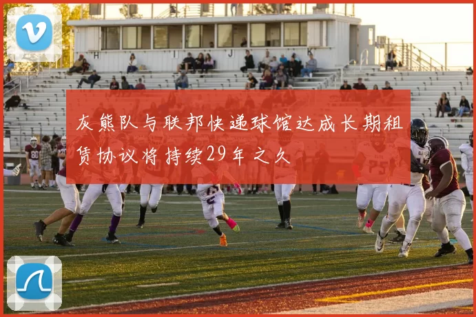 灰熊队与联邦快递球馆达成长期租赁协议将持续29年之久